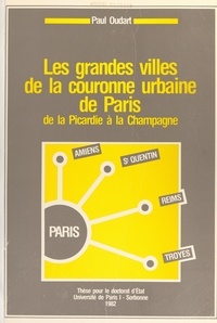 Paul Oudart - Les grandes villes de la couronne urbaine de Paris, de la Picardie à la Champagne - Thèse pour le Doctorat d'État, Université de Paris I, Sorbonne.