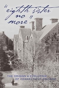 Paul p. Marthers - «Eighth Sister No More» - The Origins and Evolution of Connecticut College.