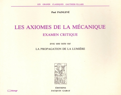 Paul Painlevé - Les axiomes de la mécanique - Examen critique avec une note sur la propagation de la lumière.