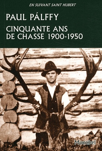 Paul Palffy - Cinquante ans de chasse - Carpates, Europe centrale, Canada, Etats-Unis, Inde 1900-1950.