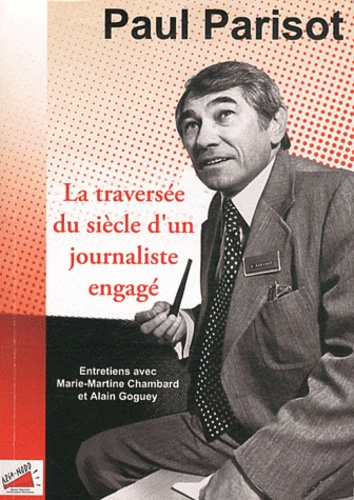 Paul Parisot - La traversée du siècle d'un journaliste engagé.