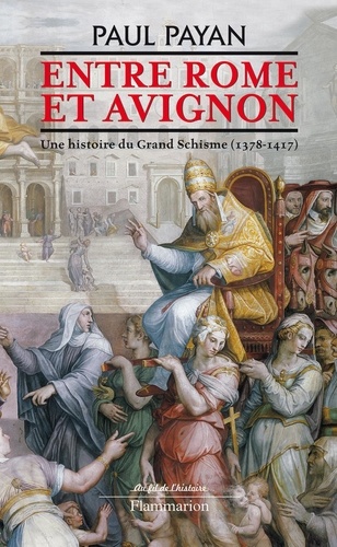 Entre Rome et Avignon. Une histoire du Grand Schisme (1378 - 1417)