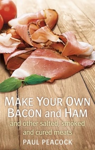 Paul Peacock - Make your own bacon and ham and other salted, smoked and cured meats.