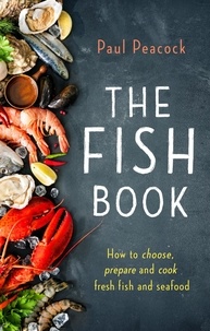 Paul Peacock - The Fish Book - How to choose, prepare and cook fresh fish and seafood.