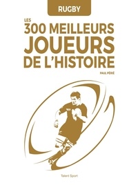 Livres à télécharger ipod touch Rugby  - Les 300 meilleurs joueurs de l'Histoire (Litterature Francaise) 9782378150884 par Paul Périé