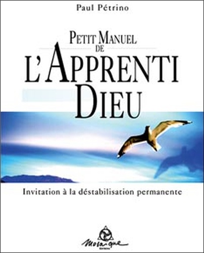 Paul Pétrino - Petit Manuel de l'Apprenti Dieu - Invitation à la déstabilisation permamente.