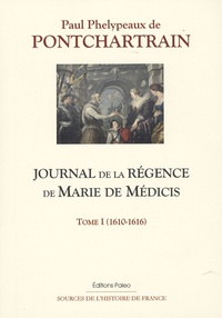 Paul Phelypeaux de Pontchartrain - Journal de la régence de Marie de Médicis - Tome 1, (1610-1616).