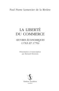 Paul Pierre Lemercier de La Rivière - La liberté du commerce - Oeuvres économiques (1765 et 1770).
