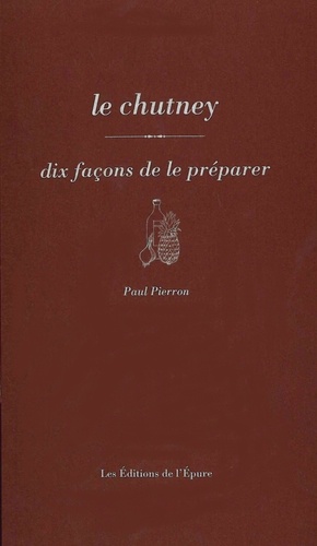 Paul Pierron - Le chutney - Dix façons de le préparer.