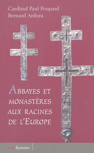 Paul Poupard et Bernard Ardura - Abbayes et monastères aux racines de l'Europe.