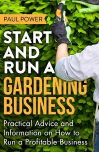 Paul Power - Start and Run a Gardening Business, 4th Edition - Practical advice and information on how to manage a profitable business.