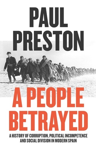 Paul Preston - A People Betrayed - A History of Corruption, Political Incompetence and Social Division in Modern Spain 1874-2018.
