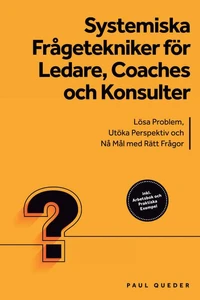 Systemiska Frågetekniker för Ledare, Coaches och Konsulter: Lösa Problem, Utöka Perspektiv och Nå Mål med Rätt Frågor - Inkluderar Arbetsbok och Praktiska Exempel