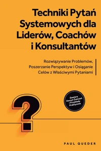 Techniki Pytań Systemowych dla Liderów, Coachów i Konsultantów: Rozwiązywanie Problemów, Poszerzanie Perspektyw i Osiąganie Celów z Właściwymi Pytaniami - Zawiera Zeszyt Ćwiczeń i Przykłady Praktyczne