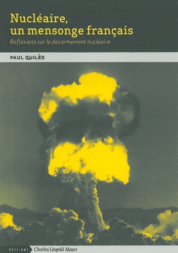 Paul Quilès - Nucléaire, un mensonge français - Réflexions sur le désarmement nucléaire.