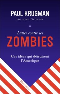Paul R. Krugman - Lutter contre les zombies - Ces idées qui détruisent l'Amérique.