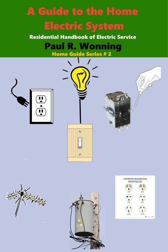  Paul R. Wonning - A Guide to the Home Electric System - Home Guide Basics Series, #2.