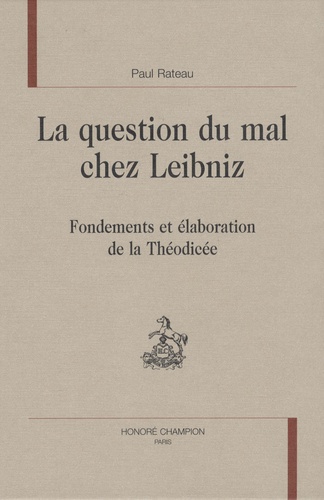 Paul Rateau - La question du mal chez Leibniz - Fondements et élaboration de la Théodicée.