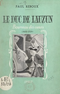 Paul Reboux - Le duc de Lauzun, bourreau des cœurs (1632-1723).