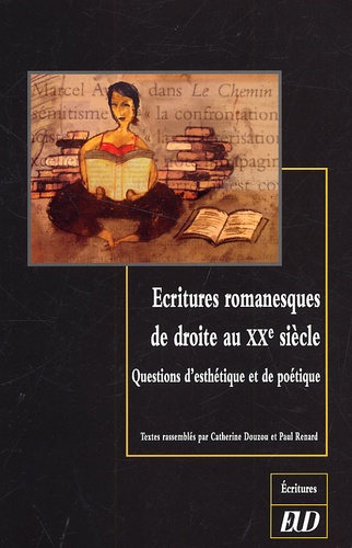 Paul Renard et Catherine Douzou - Ecritures romanesques de droite au XXe siècle - Questions d'esthétique et de poétique.