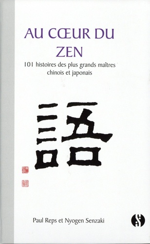 Au coeur du zen. 101 histoires des plus grands maîtres chinois et japonais