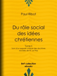Paul Ribot - Du rôle social des idées chrétiennes - Tome II - Suivi d'un exposé critique des doctrines sociales de M. Le Play.