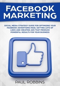  Paul Robbins - Facebook Marketing: Social Media Strategy Guide for Optimizing Your Facebook Advertising Page, Getting Lots of Likes and Creating Ads That Produce Powerful Results for Your Business.