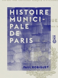 Paul Robiquet - Histoire municipale de Paris - Depuis les origines jusqu'à l'avènement de Henri III.