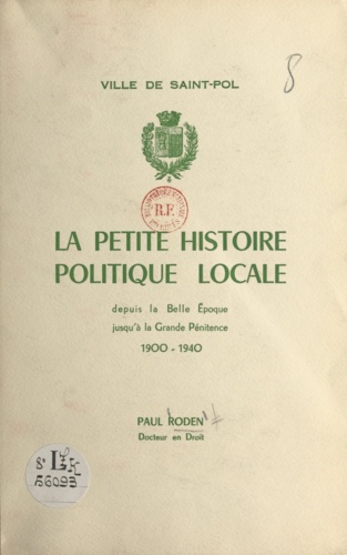 Ville de Saint-Pol. La petite histoire politique locale depuis la Belle Époque jusqu'à la Grande Pénitence, 1900-1940