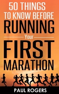  Paul Rogers - 50 Things To Know Before Running Your First Marathon.