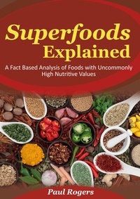  Paul Rogers - Superfoods Explained: A Fact Based Analysis of Foods with Uncommonly High Nutritive Values.