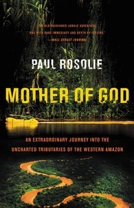 Paul Rosolie - Mother of God - An Extraordinary Journey into the Uncharted Tributaries of the Western Amazon.