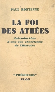 Paul Rostenne et  Daniel-Rops - La foi des athées - Introduction à une vue chrétienne de l'Histoire.