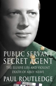 Paul Routledge - Public Servant, Secret Agent - The elusive life and violent death of Airey Neave (Text Only).
