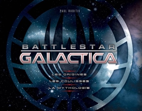Paul Ruditis - Battlestar Galactica - Les origines, les coulisses, la mythologie.