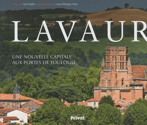 Paul Ruffié et Jean-Philippe Arles - Lavaur - Une nouvelle capitale aux portes de Toulouse.