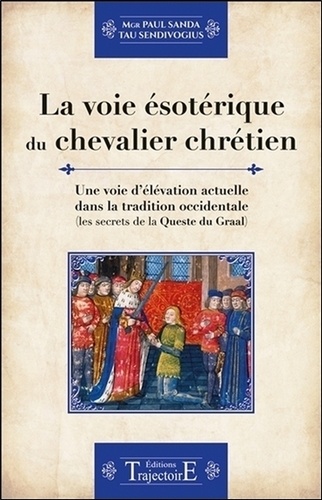 Paul Sanda - La voie ésotérique du chevalier chrétien - Une voie d'élévation actuelle dans la tradition occidentale (les secrets de la Queste du Graal).