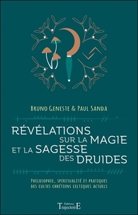 Paul Sanda et Bruno Geneste - Révélations sur la magie et la sagesse des druides - Philosophie, spiritualité et pratiques des cultes chrétiens celtiques actuels.