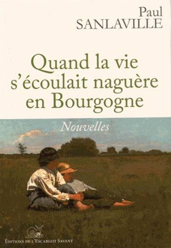 Paul Sanlaville - Quand la vie s'écoulait naguère en Bourgogne.