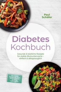 Diabetes Kochbuch: Gesunde &amp; köstliche Rezepte für stabile Blutzuckerwerte – einfach &amp; alltagstauglich– inkl. Frühstück, Hauptgerichte, Snacks, Desserts &amp; Getränke – mit 30-Tage-Ernährungsplan