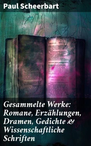 Gesammelte Werke: Romane, Erzählungen, Dramen, Gedichte &amp; Wissenschaftliche Schriften