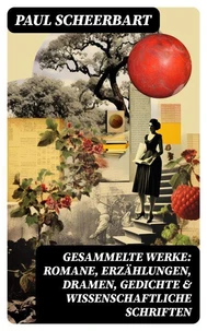 Gesammelte Werke: Romane, Erzählungen, Dramen, Gedichte &amp; Wissenschaftliche Schriften