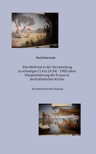 Google livres gratuits télécharger pdf Das Weib hat in der Versammlung zu schweigen (1 Kor.14,34) - 1900 Jahre Marginalisierung der Frauen in der Katholischen Kirche  - Kirchenkritischer Aufsatz par Paul Schermuly 9783756892815 