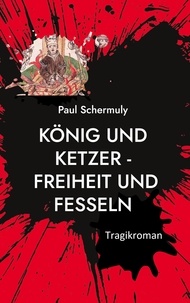 Paul Schermuly - König und Ketzer - - Freiheit und Fesseln.