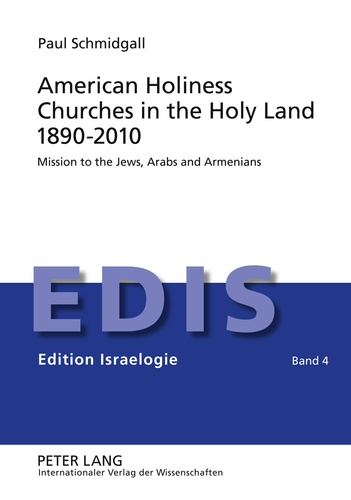 Paul Schmidgall - American Holiness Churches in the Holy Land 1890-2010 - Mission to the Jews, Arabs and Armenians.