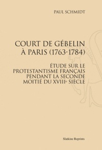 Paul Schmidt - Court de Gébelin à Paris (1763-1784) - Etude sur le protestentisme français pendant la seconde moitié du XVIIe siècle.