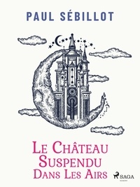 Paul Sébillot - Le Château suspendu dans les airs.