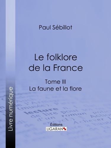  Paul Sébillot et  Ligaran - Le Folk-Lore de la France - La Faune et la Flore - Tome troisième.