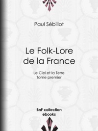Paul Sébillot - Le Folk-Lore de la France - Le Ciel et la Terre - Tome premier.