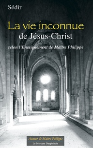 Paul Sédir - La vie inconnue de Jésus-Christ - Selon l'enseignement de Maître Philippe.